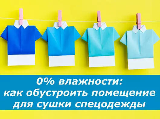 0% влажности: как обустроить помещение для сушки спецодежды