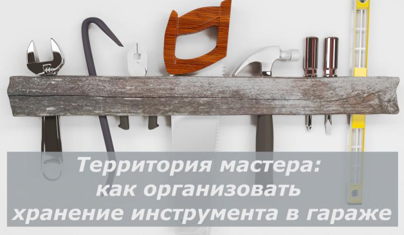 Территория мастера: как организовать хранение инструмента в гараже