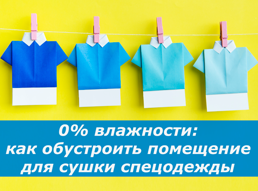 0% влажности: как обустроить помещение для сушки спецодежды